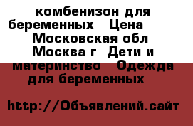 комбенизон для беременных › Цена ­ 300 - Московская обл., Москва г. Дети и материнство » Одежда для беременных   